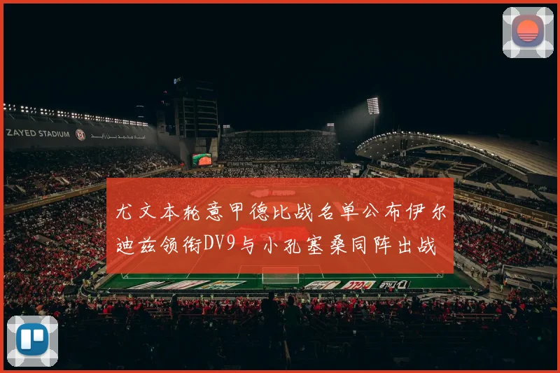 尤文本轮意甲德比战名单公布伊尔迪兹领衔DV9与小孔塞桑同阵出战