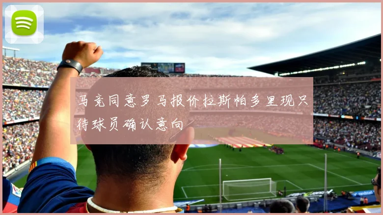 马竞同意罗马报价拉斯帕多里现只待球员确认意向