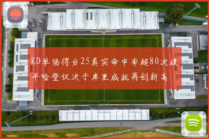 KD单场得分25真实命中率超80次追平哈登仅次于库里成就再创新高