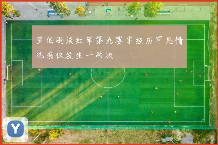 罗伯逊谈红军第九赛季经历罕见情况或仅发生一两次