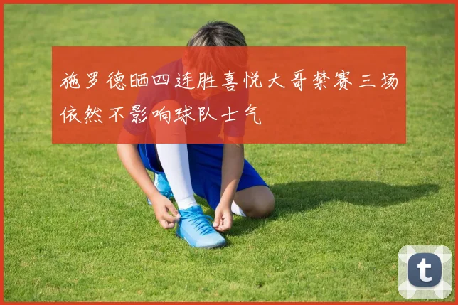 施罗德晒四连胜喜悦大哥禁赛三场依然不影响球队士气