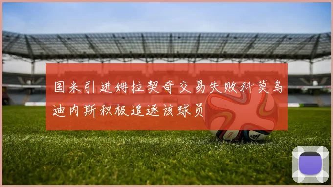 国米引进姆拉契奇交易失败科莫乌迪内斯积极追逐该球员