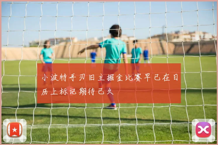 小波特手刃旧主掘金比赛早已在日历上标记期待已久