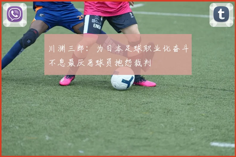 川渊三郎：为日本足球职业化奋斗不息最厌恶球员抱怨裁判