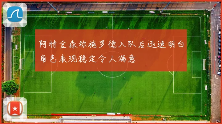 阿特金森称施罗德入队后迅速明白角色表现稳定令人满意