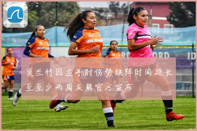 莫兰特因左手肘伤势缺阵时间延长至至少两周灰熊官方宣布