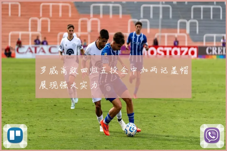 罗威高效回归五投全中加两记盖帽展现强大实力