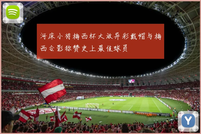 河床小将梅西杯大放异彩戴帽与梅西合影称赞史上最佳球员