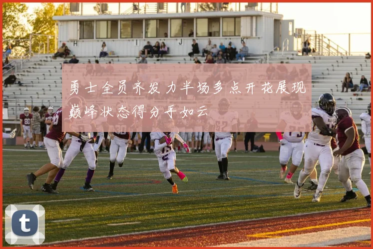 勇士全员齐发力半场多点开花展现巅峰状态得分手如云