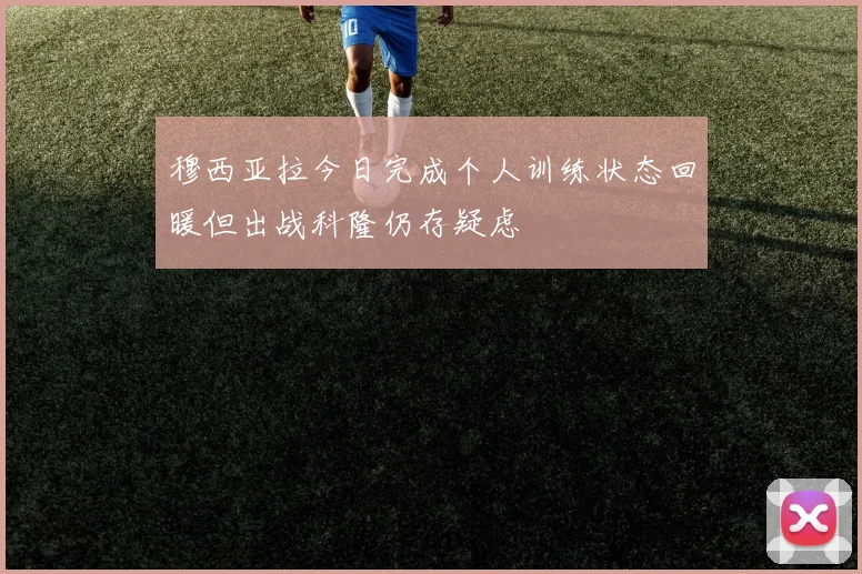 穆西亚拉今日完成个人训练状态回暖但出战科隆仍存疑虑