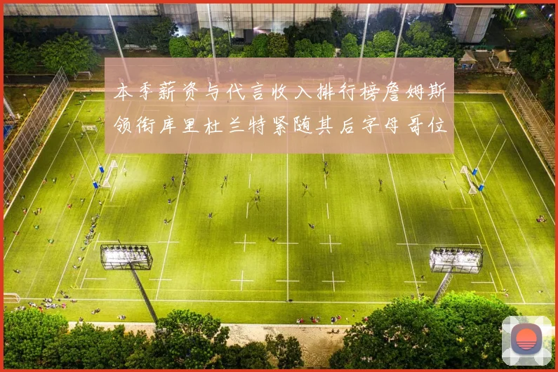 本季薪资与代言收入排行榜詹姆斯领衔库里杜兰特紧随其后字母哥位列第四
