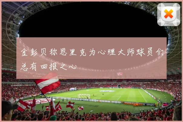 金彭贝称恩里克为心理大师球员们总有回报之心